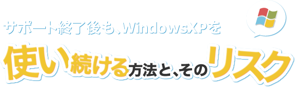 サポート終了後も､WindowsXPを使い続ける方法と､そのリスク